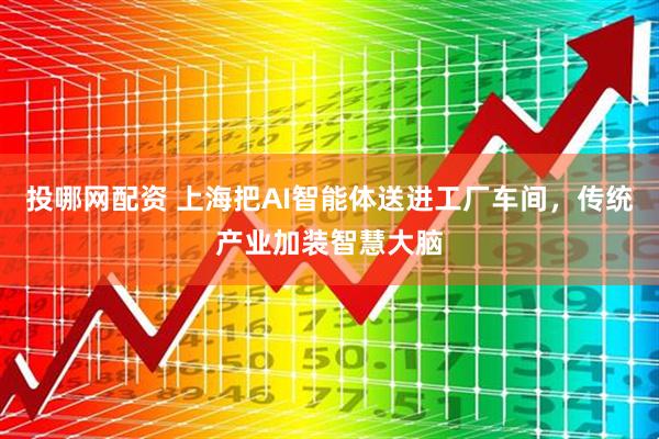 投哪网配资 上海把AI智能体送进工厂车间，传统产业加装智慧大脑