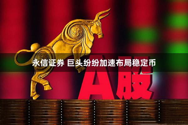 永信证券 巨头纷纷加速布局稳定币