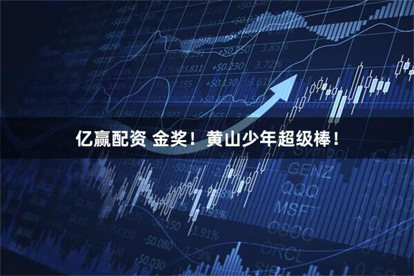 亿赢配资 金奖！黄山少年超级棒！