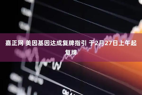 嘉正网 美因基因达成复牌指引 于2月27日上午起复牌