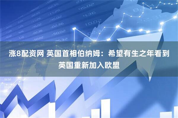 涨8配资网 英国首相伯纳姆：希望有生之年看到英国重新加入欧盟